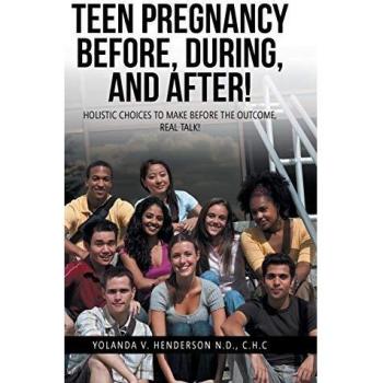TEEN PREGNANCY BEFORE, DURING, AND AFTER!: HOLISTIC CHOICES TO MAKE BEFORE THE OUTCOME, REAL TALK!