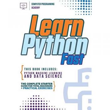 Learn Python Fast: This Book Includes: Python Machine Learning and Data Science. The Complete Starter Guide for Total Beginners + Practical Exercises