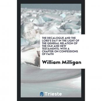 The decalogue and the Lord's Day in the light of the general relation of the Old and New Testaments; with a chapter on confessions of faith