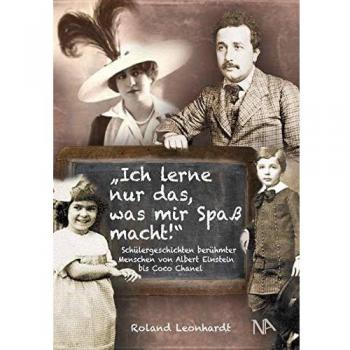 Roland Leonhardt Ich Lerne Nur Das, Was Mir Spaß Macht: Schülergeschichten Berühmter Menschen Von Albert Einstein Bis Coco Chanel