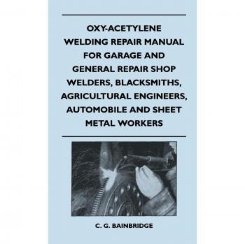 Oxy-Acetylene Welding Repair Manual For Garage And General Repair Shop Welders, Blacksmiths, Agricultural Engineers, Automobile And Sheet Metal Workers