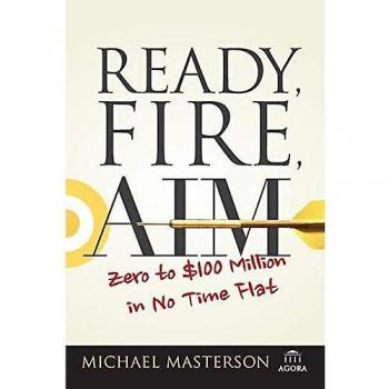 Michael Masterson Ready, Fire, Aim: Zero To $100 Million In No Time Flat (Agora)