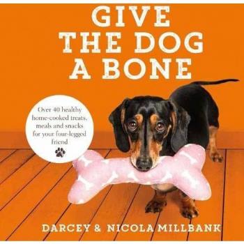 Give the Dog a Bone: Over 40 healthy home-cooked treats, meals and snacks for yo
