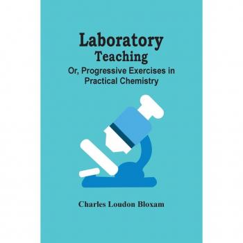 Laboratory Teaching: Progressive Exercises in Practical Chemistry von Charles Loudon Bloxam