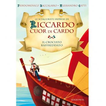 Il crociato raffreddato. Le sciagurate imprese di Riccardo Cuor di Cardo. Ediz. illustrata