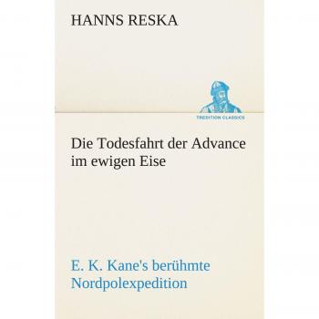 Die Todesfahrt der Advance im ewigen Eise: E. K. Kane's berühmte Nordpolexpedition
