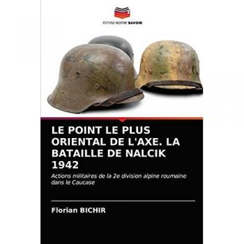 LE POINT LE PLUS ORIENTAL DE L'AXE. LA BATAILLE DE NALCIK 1942: Actions militaires de la 2e division alpine roumaine dans le Caucase