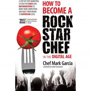 How to Become a Rock Star Chef in the Digital Age: A Step-by-Step Marketing System for Chefs and Restaurateurs to Burn Their Competition and Build their Brand to Superstar Level