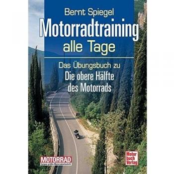 Motorradtraining alle Tage: Das Übungsbuch zu Die obere Hälfte des Motorrads