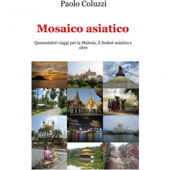 Mosaico asiatico. Quarantatré viaggi per la Malesia, il Sudest asiatico e oltre
