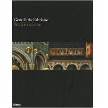 Gentile da Fabriano. Studi e ricerche. Catalogo della mostra (Fabriano, 21 aprile-30 luglio 2006). Ediz. illustrata