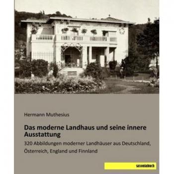 Das moderne Landhaus und seine innere Ausstattung: 320 Abbildungen moderner Landhaeuser aus Deutschland, Oesterreich, England und Finnland