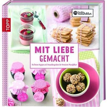 Mit Liebe gemacht: Die besten Rezepte und Verpackungsideen der kreativen Manufaktur