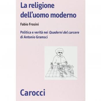 La religione dell'uomo moderno. Politica e verità nei «Quaderni del carcere» di Antonio Gramsci