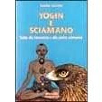 Yogin e sciamano. Guida alla conoscenza e alla pratica sciamanica