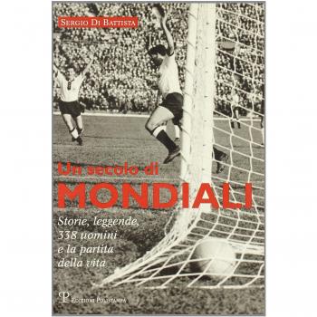 Un secolo di mondiali. Storie, leggende, 341 uomini e la partita della vita