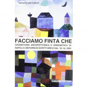 Facciamo finta che. Cronistoria architettonica e urbanistica di Napoli e dintorni in scritti brevi dal '50 al 2000
