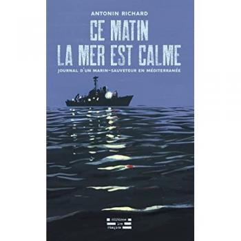 Antonin Richard Ce Matin La Mer Est Calme: Journal D'Un Marin-Sauveteur En Méditerranée