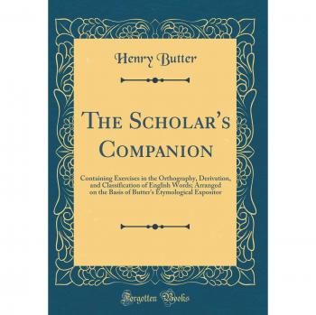 The Scholar's Companion: Containing Exercises in the Orthography, Derivation, and Classification of English Words; Arranged on the Basis of Butter's Etymological Expositor