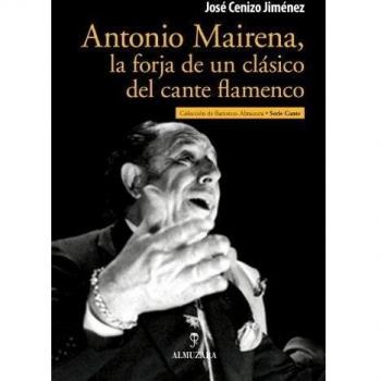Antonio mairena, la forja de un clásico del cante flamenco