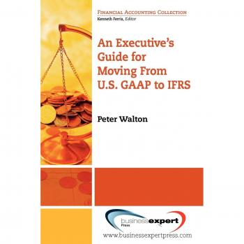 An Executive's Guide for Moving from U.S. GAAP to IFRS, Financial Accounting Collection