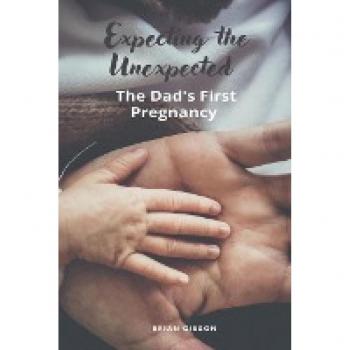 Expecting the Unexpected The Dad's First Pregnancy, by Brian Gibson
