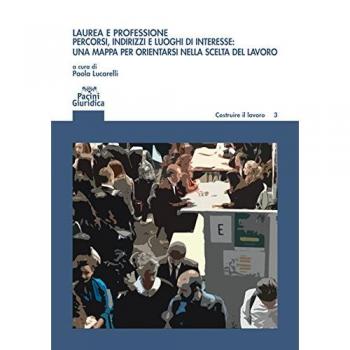 Laurea e professione. Percorsi indirizzi e luoghi di interesse: una mappa per orientarsi nella scelta del lavoro