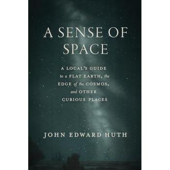 A Sense of Space : A Local’s Guide to a Flat Earth, the Edge of the Cosmos, and Other Curious Places