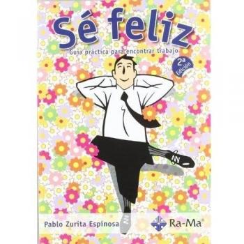 Sé Feliz. Guía práctica para encontrar trabajo (2ª Edición)