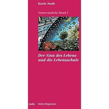 Karin Jundt Der Sinn Des Lebens Und Die Lebensschule: Sonnwandeln Band 1