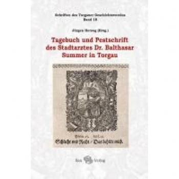Tagebuch und Pestschrift des Stadtarztes Dr. Balthasar Summer in Torgau: Schriften des Torgauer Geschichtsvereins, Band 18