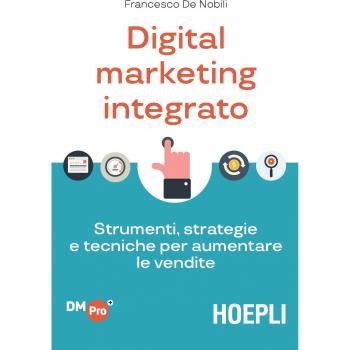 Digital marketing integrato. Strumenti, strategie e tecniche per aumentare le vendite
