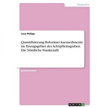 Quantifizierung Holozäner Auensedimente im Einzugsgebiet des Schöpfleinsgraben. Die Nördliche Frankenalb