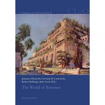 The World of Berossos: Proceedings of the 4th International Colloquium on The Ancient Near East between Classical and Ancient Oriental Traditions, ... July 2010