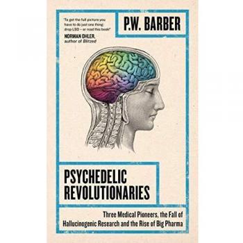 Psychedelic Revolutionaries : Three Medical Pioneers, the Fall of Hallucinogenic Research and the Rise of Big Pharma