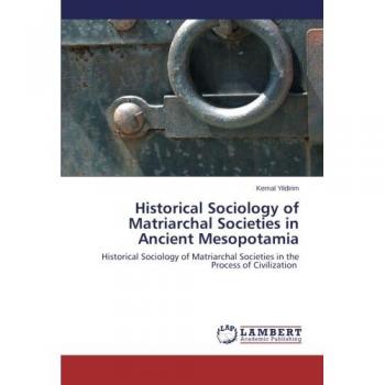 Historical Sociology of Matriarchal Societies in Ancient Mesopotamia: Historical Sociology of Matriarchal Societies in the Process of Civilization