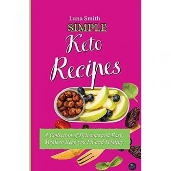 Simple Keto Recipes: A Collection of Delicious and Easy Meals to Keep you Fit and Healthy