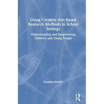 Using Creative Arts-Based Research Methods in School Settings: Understanding and Empowering Children and Young People