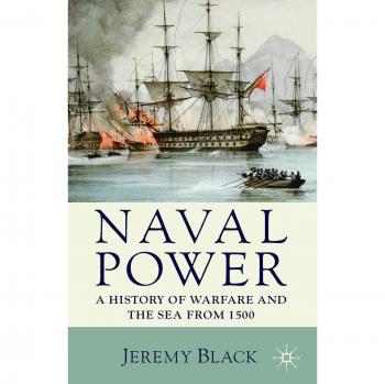 Naval Power: A History of Warfare and the Sea from 1500 Onwards by Jeremy Black