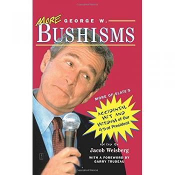 More George W. Bushisms: More of Slate's Accidental Wit and Wisdom of Our 43rd President