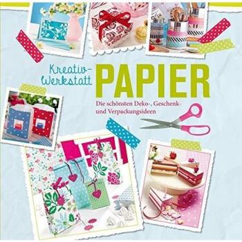 Kreativwerkstatt Papier: Die schönsten Deko-, Geschenk