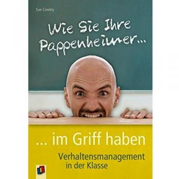 Sue Cowley Wie Sie Ihre Pappenheimer Im Griff Haben: Verhaltensmanagement In Der Klasse