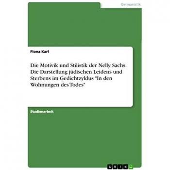 Die Motivik und Stilistik der Nelly Sachs. Die Darstellung jüdischen Leidens und Sterbens im Gedichtzyklus In den Wohnungen des Todes