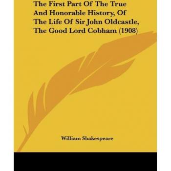 The First Part Of The True And Honorable History, Of The Life Of Sir John Oldcastle, The Good Lord Cobham (1908)