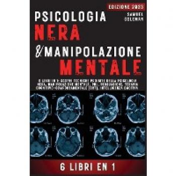 PSICOLOGIA NERA E MANIPOLAZIONE MENTALE: 6 libri in 1: Scopri tecniche proibite della Psicologia nera, Manipolazione mentale, PNL, Persuasione, Terapia cognitivo-comportamentale, Intelligenza emotiva