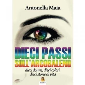 Dieci passi sull'arcobaleno. Dieci donne, dieci colori, dieci storie di vita