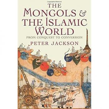 The Mongols and the Islamic World: From Conquest to Conversion by Jackson