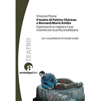 Il teatro di Patrice Chéreau e Bernard-Marie Koltès. Il percorso di un regista e il suo incontro con la scrittura koltèsiana