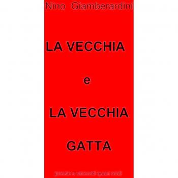 La vecchia e la vecchia gatta. Poesie e racconti quasi reali