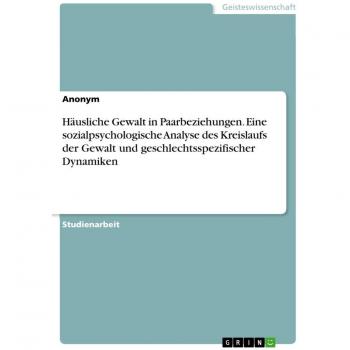 Häusliche Gewalt in Paarbeziehungen. Eine sozialpsychologische Analyse des Kreislaufs der Gewalt und geschlechtsspezifischer Dynamiken
